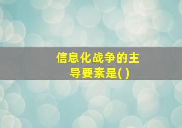 信息化战争的主导要素是( )